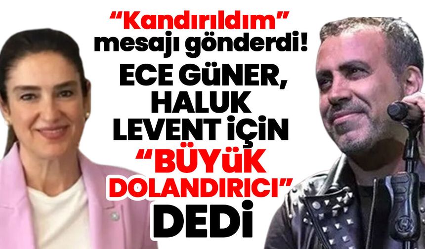 “Kandırıldım” mesajı gönderdi! Ece Güner, Haluk Levent için “Büyük dolandırıcı” dedi