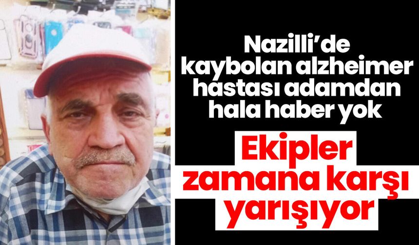 Nazilli’de kaybolan alzheimer hastası adamdan hala haber yok! Ekipler zamana karşı yarışıyor