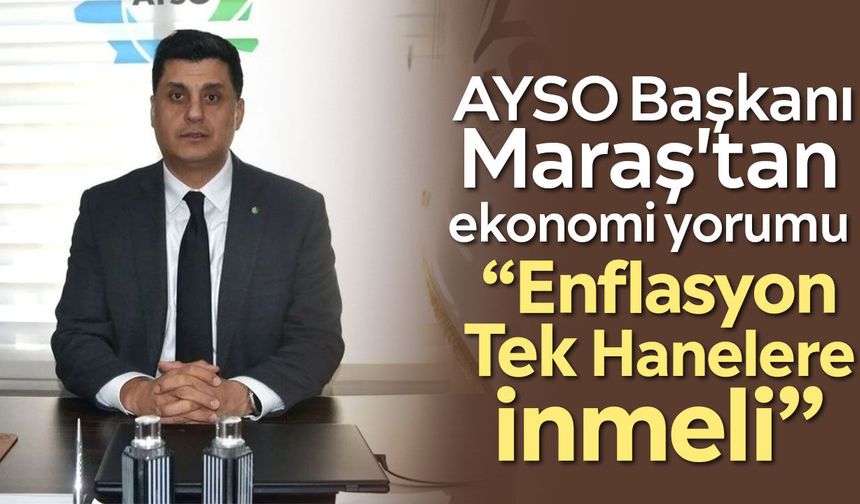 AYSO Başkanı Maraş'tan ekonomi yorumu: “Enflasyon Tek Hanelere İnmeli”