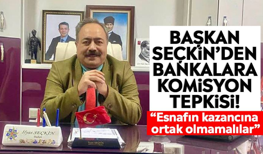 Başkan Seçkin’den bankalara komisyon tepkisi! “Esnafın kazancına ortak olmamalılar”