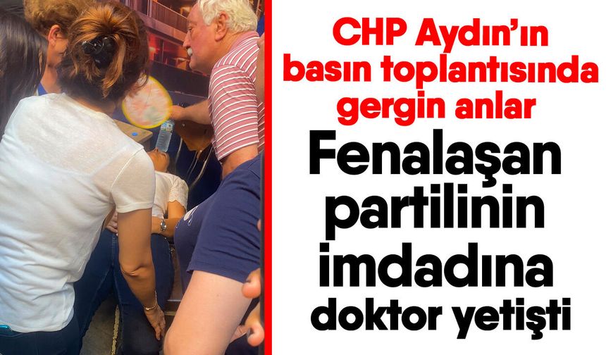 CHP Aydın’ın basın toplantısında gergin anlar! Fenalaşan partilinin imdadına doktor yetişti