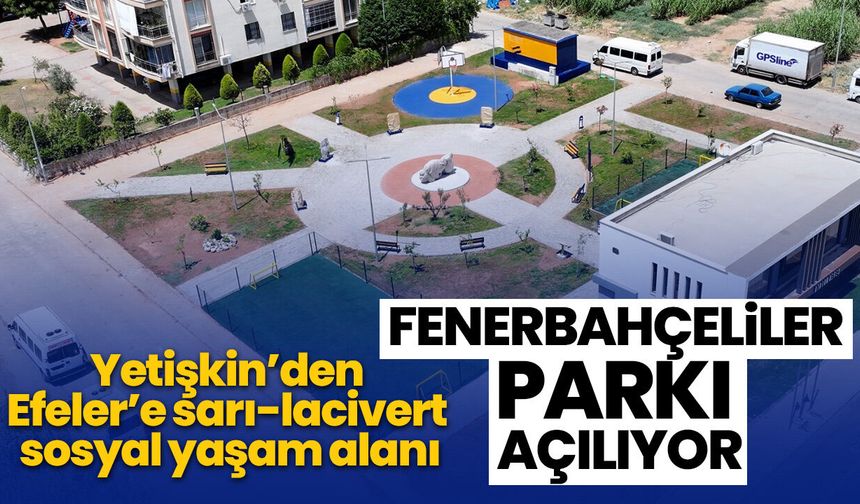 Yetişkin’den Efeler’e sarı-lacivert sosyal yaşam alanı! Fenerbahçeliler Parkı açılıyor