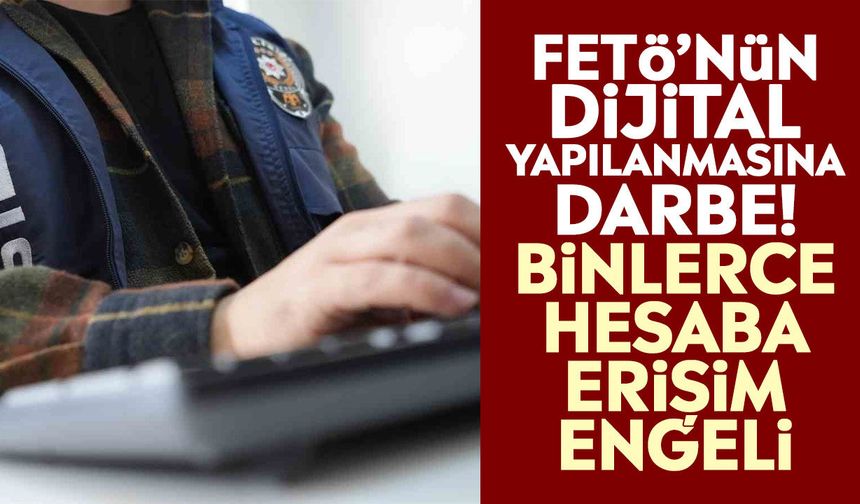 FETÖ’nün dijital yapılanmasına darbe! Binlerce hesaba erişim engeli