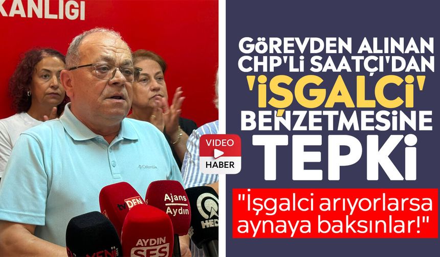 Görevden alınan CHP'li Saatçı'dan 'işgalci' benzetmesine tepki