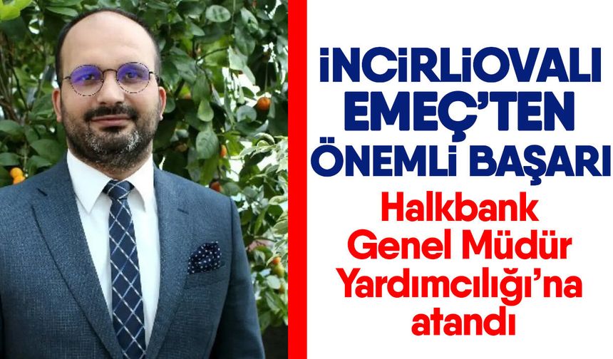 İncirliovalı Emeç’ten önemli başarı! Halkbank Genel Müdür Yardımcılığı’na atandı