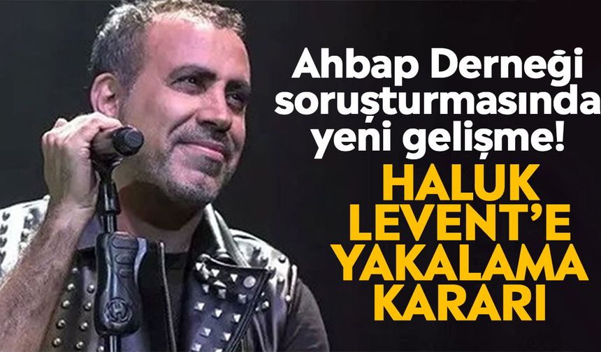Ahbap Derneği soruşturmasında yeni gelişme! Haluk Levent’e yakalama kararı