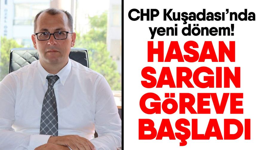 CHP Kuşadası’nda yeni dönem! Hasan Sargın göreve başladı