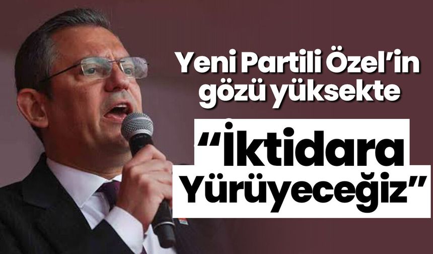 Yeni Partili Özel’in gözü yüksekte: “İktidara Yürüyeceğiz”