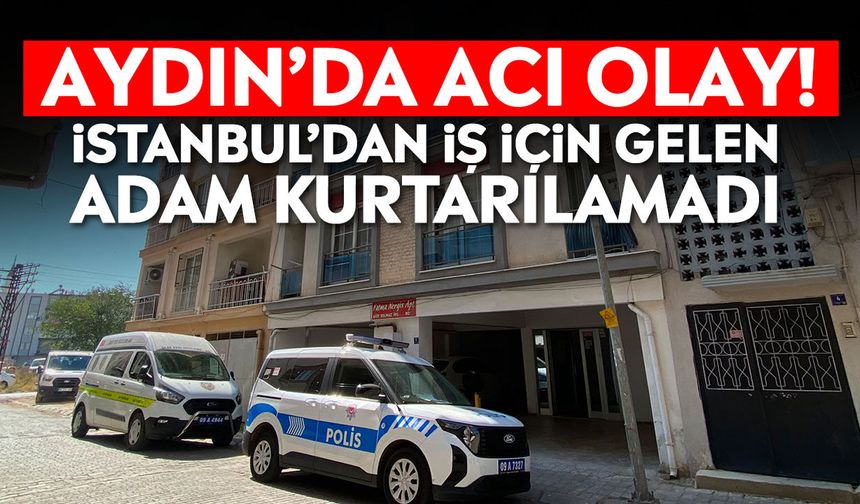 Aydın’da acı olay! İstanbul’dan iş için gelen adam kurtarılamadı