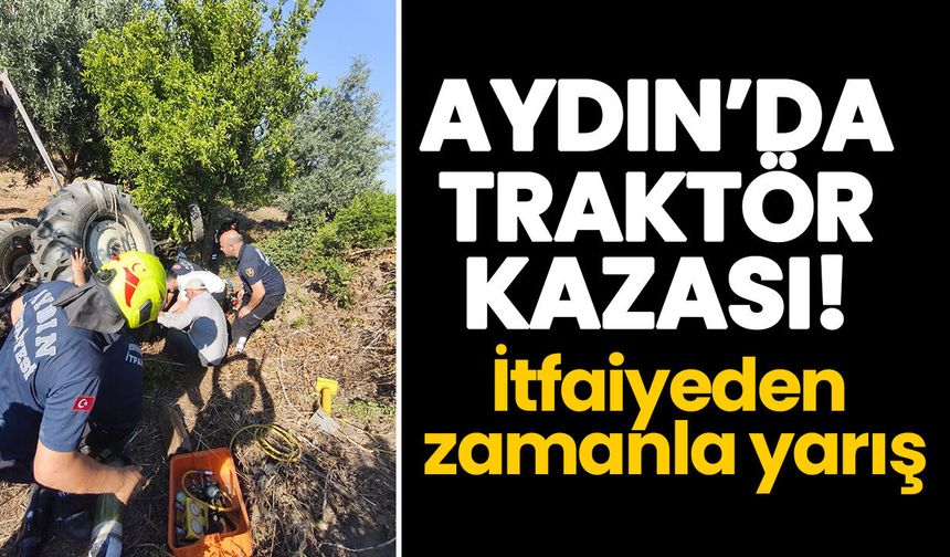 Aydın’da traktör kazası! İtfaiyeden zamanla yarış
