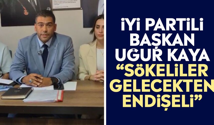 İYİ Partili Başkan Uğur Kaya: “Sökeliler gelecekten endişeli”