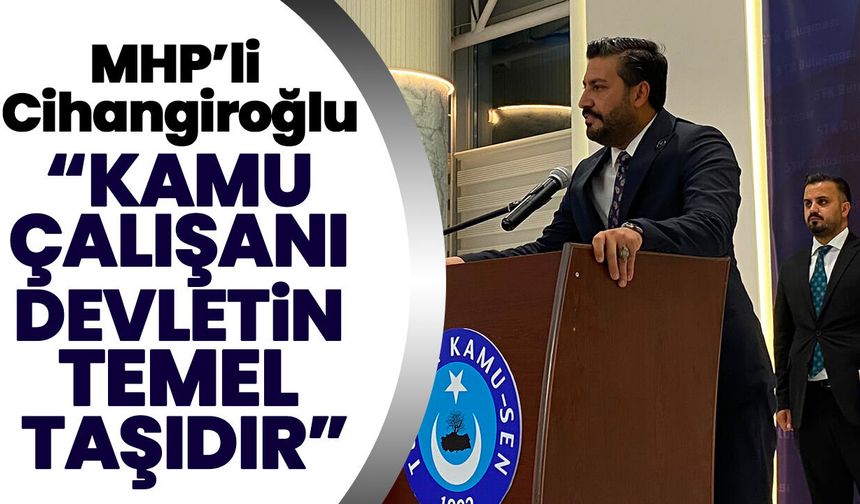 MHP’li Cihangiroğlu: “Kamu çalışanı devletin temel taşıdır”