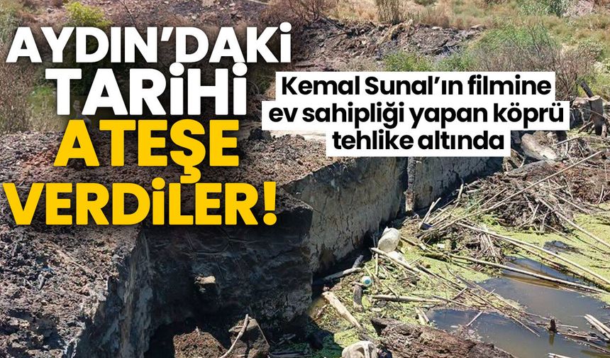 Aydın’daki tarihi “ateşe verdiler”! Kemal Sunal’ın filmine ev sahipliği yapan köprü tehlike altında