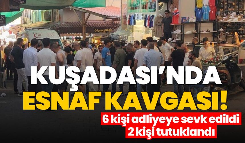 Kuşadası’nda esnaf kavgası! 6 kişi adliyeye sevk edildi 2 kişi tutuklandı