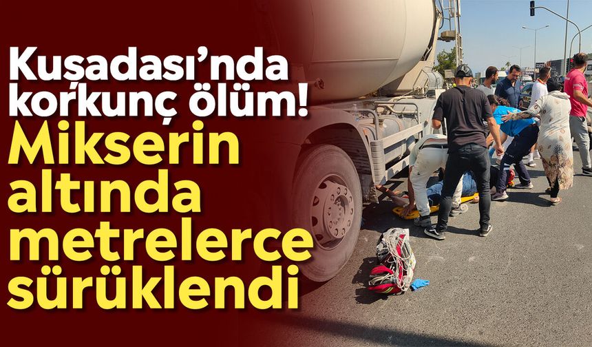Kuşadası’nda korkunç ölüm! Mikserin altında metrelerce sürüklendi