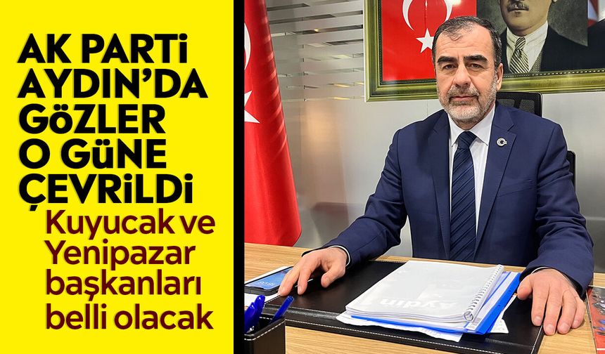 AK Parti Aydın’da gözler o güne çevrildi: Kuyucak ve Yenipazar başkanları belli olacak