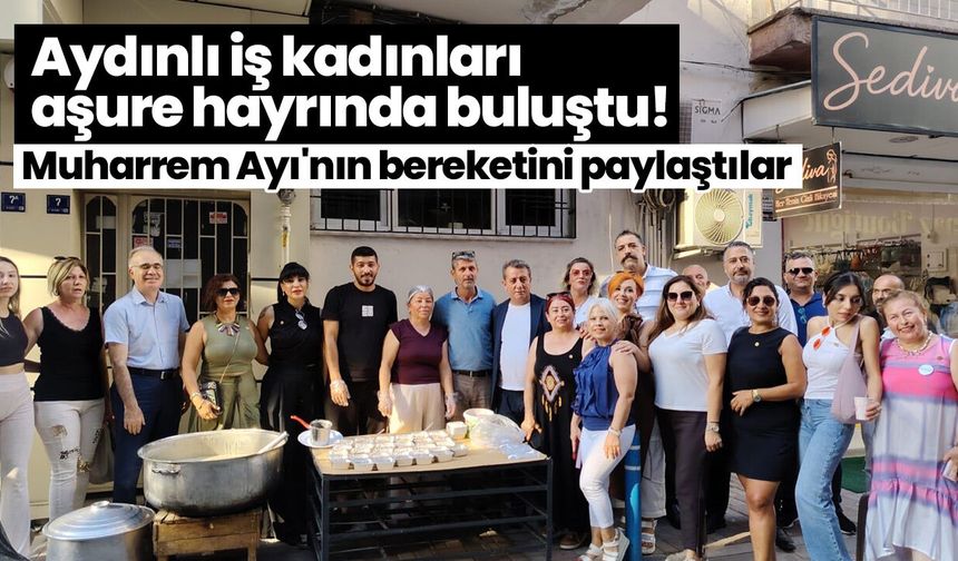 Aydınlı iş kadınları aşure hayrında buluştu! Muharrem Ayı'nın bereketini paylaştılar
