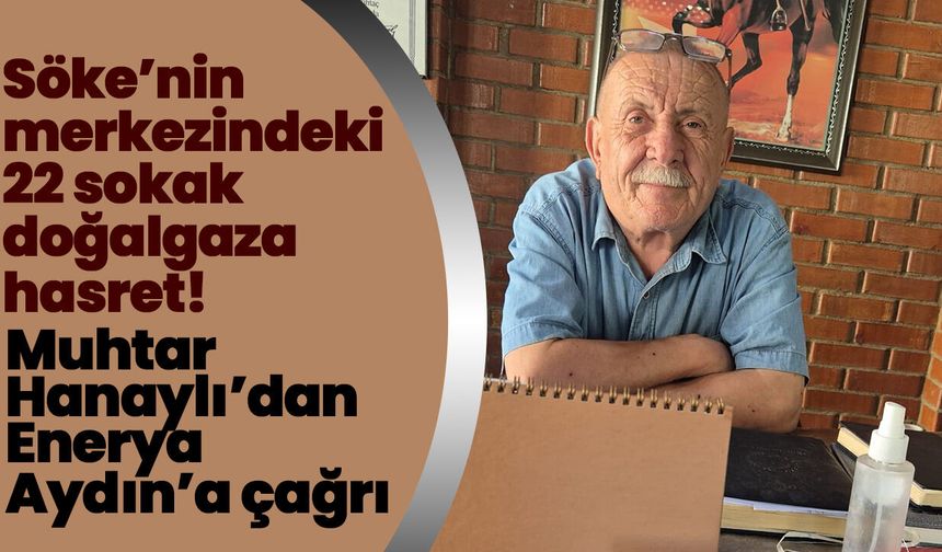 Söke’nin merkezindeki 22 sokak doğalgaza hasret! Muhtar Hanaylı’dan Enerya Aydın’a çağrı