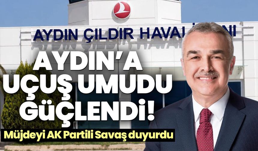 Aydın’a uçuş umudu güçlendi! Müjdeyi AK Partili Savaş duyurdu