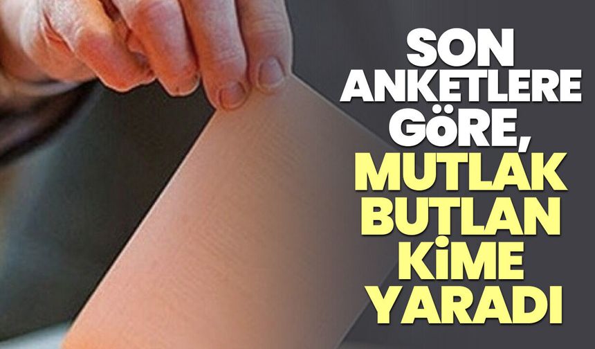 Son anketlere göre, Mutlak butlan kime yaradı?