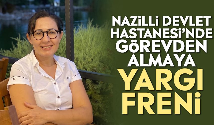 Nazilli Devlet Hastanesi’nde görevden almaya yargı freni