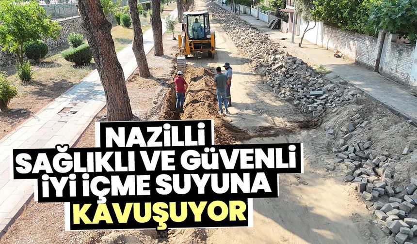 Nazilli sağlıklı ve güvenli iyi içme suyuna kavuşuyor