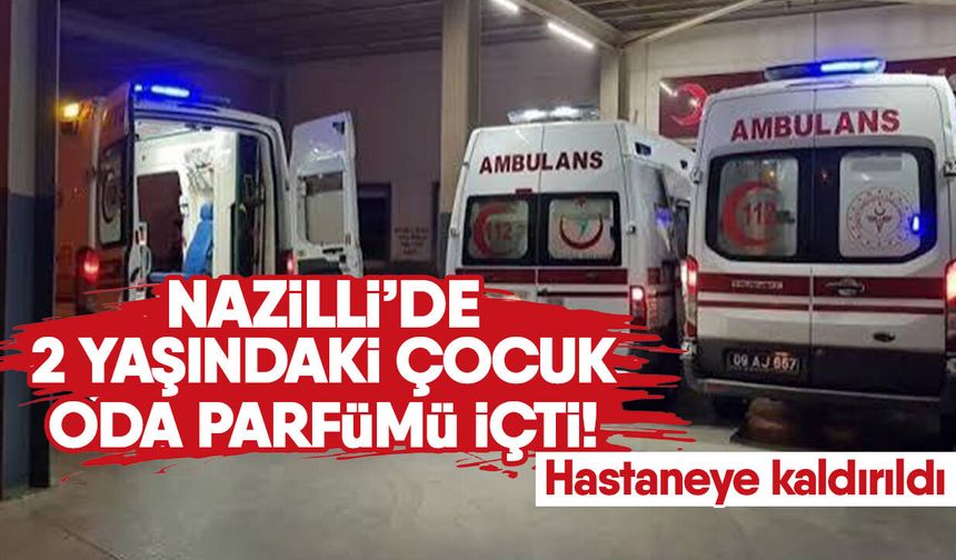 Nazilli’de 2 yaşındaki çocuk oda parfümü içti! Hastaneye kaldırıldı