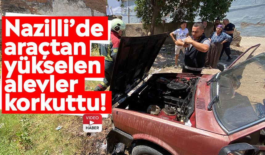 Nazilli’de araçtan yükselen alevler korkuttu!
