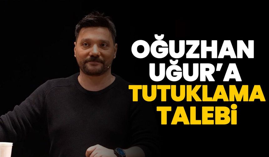 Oğuzhan Uğur’a tutuklama talebi