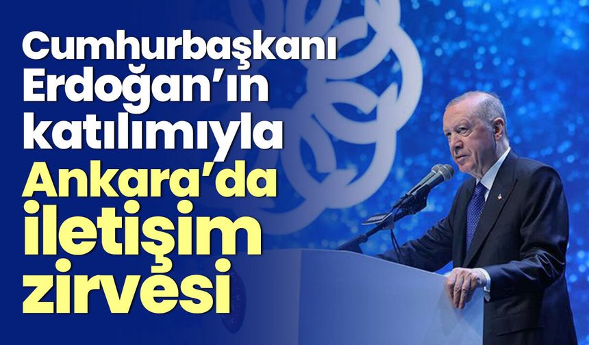 Cumhurbaşkanı Erdoğan’ın katılımıyla Ankara’da iletişim zirvesi