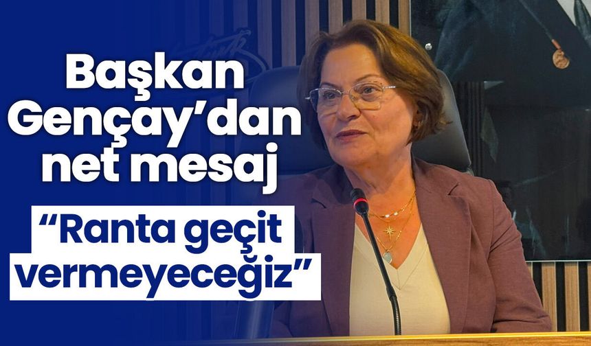 Başkan Gençay’dan net mesaj! “Ranta geçit vermeyeceğiz”