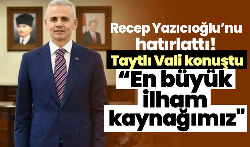 Recep Yazıcıoğlu’nu hatırlattı! Taytlı Vali konuştu; “En büyük ilham kaynağımız"