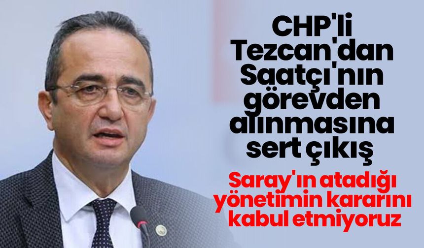CHP'li Tezcan'dan Saatçı'nın görevden alınmasına sert çıkış