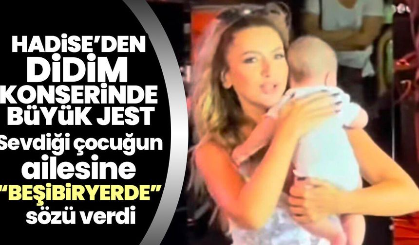 Hadise’den Didim konserinde büyük jest! Sevdiği çocuğun ailesine “Beşibiryerde” sözü verdi