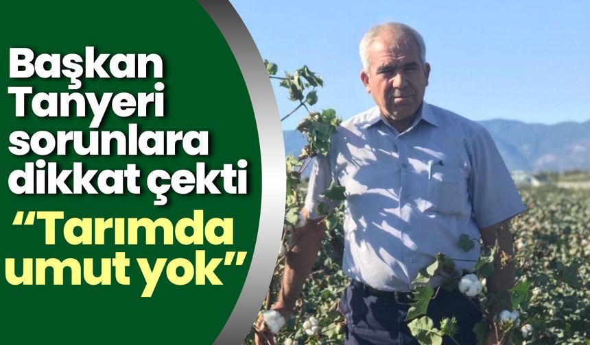 Başkan Tanyeri sorunlara dikkat çekti! “Tarımda umut yok”