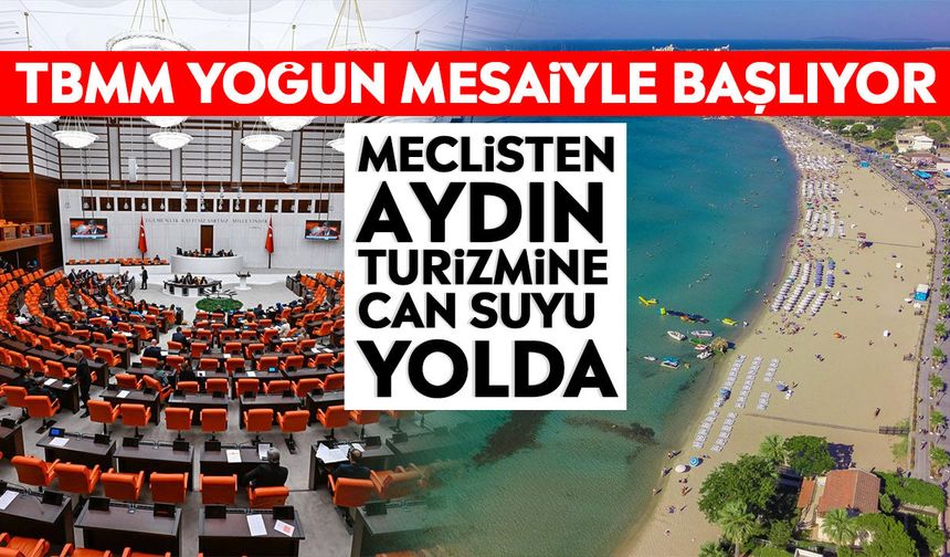 TBMM yoğun mesaiyle başlıyor: Meclisten Aydın turizmine can suyu yolda