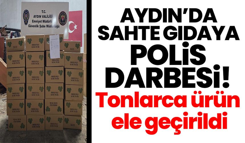 Aydın’da sahte gıdaya polis darbesi! Tonlarca ürün ele geçirildi