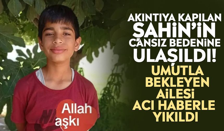 Akıntıya kapılan Şahin’in cansız bedenine ulaşıldı! Umutla bekleyen ailesi acı haberle yıkıldı