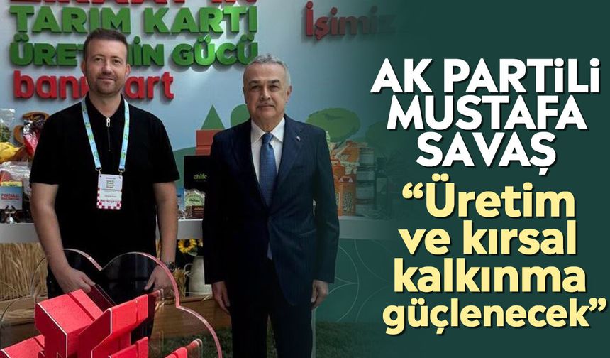 AK Partili Mustafa Savaş: “Üretim ve kırsal kalkınma güçlenecek”