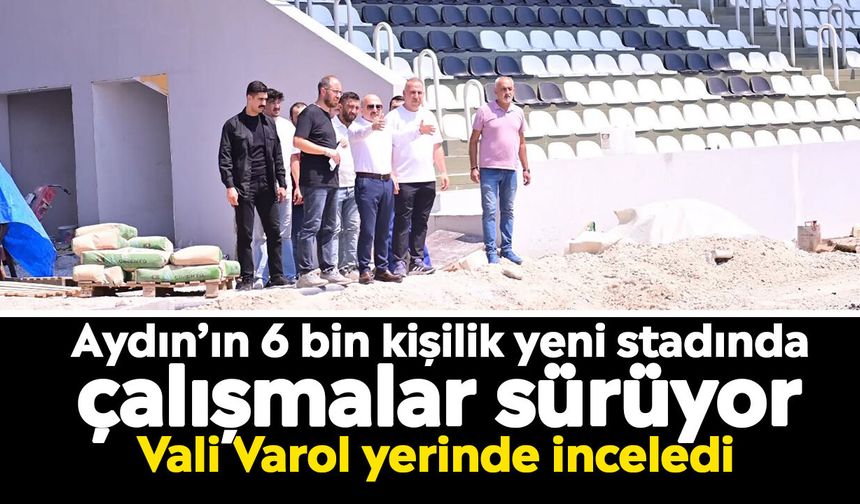 Aydın’ın 6 bin kişilik yeni stadında çalışmalar sürüyor: Vali Varol yerinde inceledi
