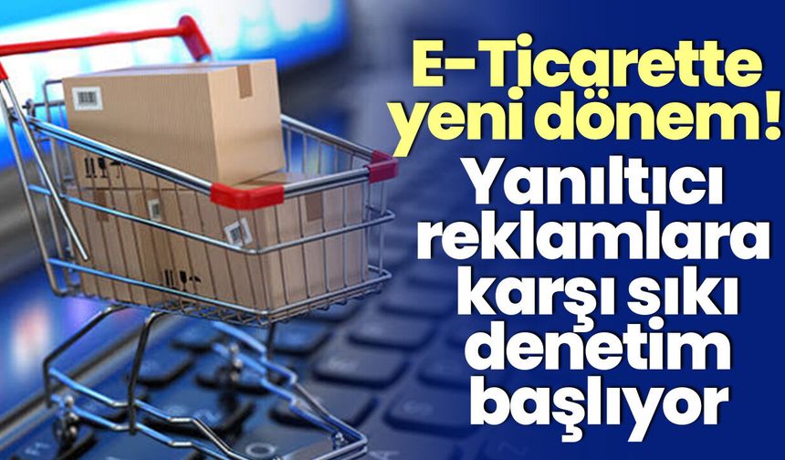 E-Ticarette yeni dönem! Yanıltıcı reklamlara karşı sıkı denetim başlıyor