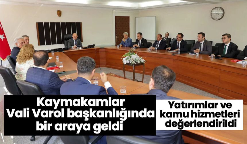 Kaymakamlar Vali Varol başkanlığında bir araya geldi! Yatırımlar ve kamu hizmetleri değerlendirildi