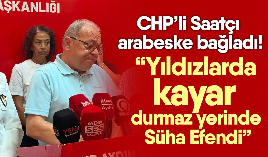 CHP’li Saatçı arabeske bağladı! “Yıldızlarda kayar durmaz yerinde Süha Efendi”