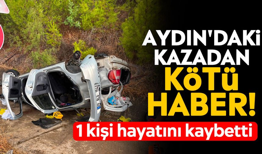 Aydın'daki kazadan kötü haber! 1 kişi hayatını kaybetti