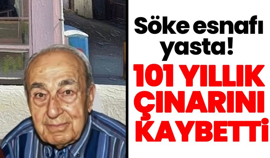 Söke esnafı yasta! 101 yıllık çınarını kaybetti