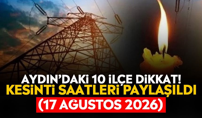 Aydın’daki 10 ilçe dikkat! Kesinti saatleri paylaşıldı (17 Ağustos 2026)