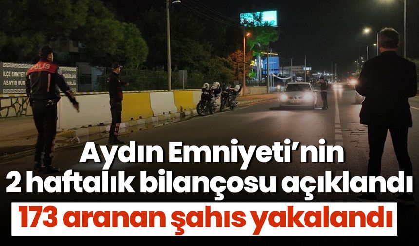 Aydın Emniyeti’nin 2 haftalık bilançosu açıklandı! 173 aranan şahıs yakalandı