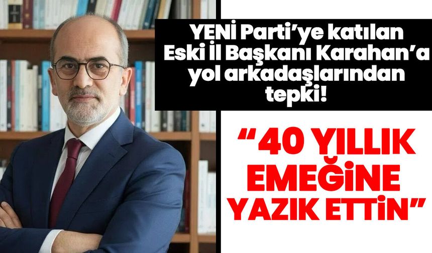 YENİ Parti’ye katılan Eski İl Başkanı Karahan’a yol arkadaşlarından tepki!