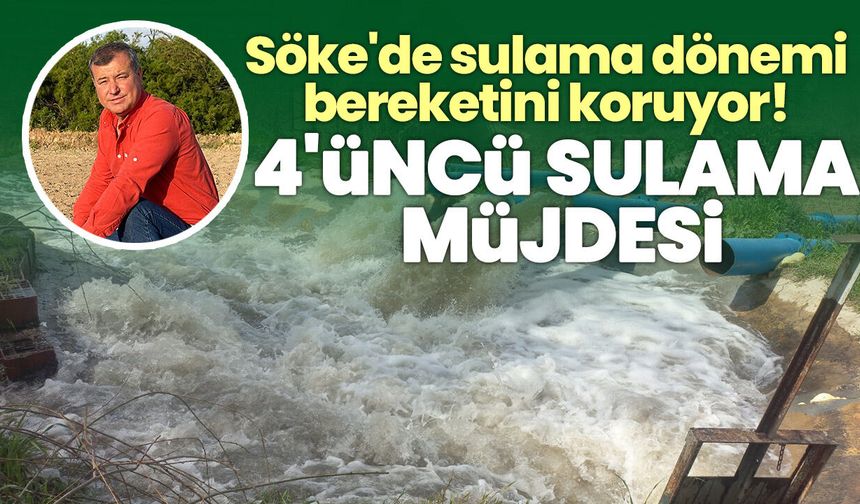 Söke'de sulama dönemi bereketini koruyor! 4'üncü sulama müjdesi