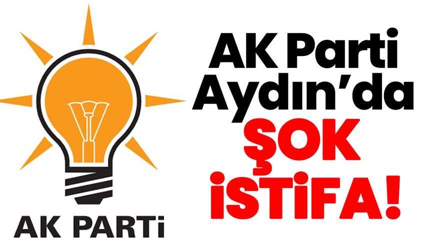 AK Parti Aydın’da şok istifa!